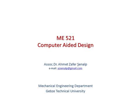 ME 521 Computer Aided Design   Assoc.Dr. Ahmet Zafer Şenalp   Mechanical Engineering Department Gebze.