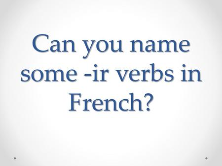 Can you name some -ir verbs in French?. Grossir Maigrir Réussir à Dormir Choisir.