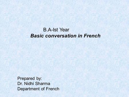 B.A-Ist Year Basic conversation in French Prepared by: Dr. Nidhi Sharma Department of French.