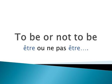 To be or not to be être ou ne pas être…..