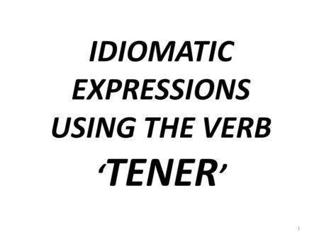 IDIOMATIC EXPRESSIONS USING THE VERB ‘ TENER ’ 1.