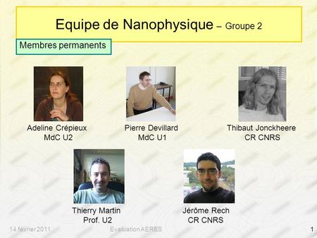14 février 2011Evaluation AERES1 Equipe de Nanophysique – Groupe 2 Membres permanents Adeline Crépieux MdC U2 Pierre Devillard MdC U1 Thibaut Jonckheere.