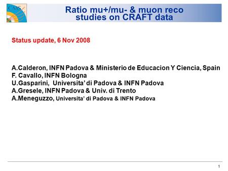 1 Ratio mu+/mu- & muon reco studies on CRAFT data Status update, 6 Nov 2008 A.Calderon, INFN Padova & Ministerio de Educacion Y Ciencia, Spain F. Cavallo,
