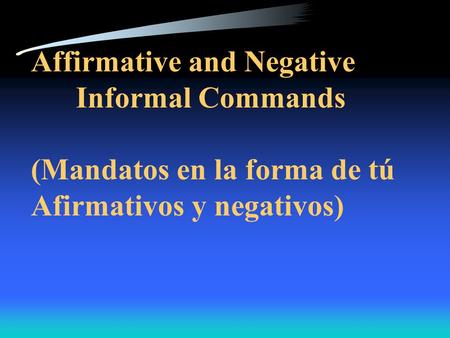 Affirmative and Negative Informal Commands (Mandatos en la forma de tú Afirmativos y negativos)