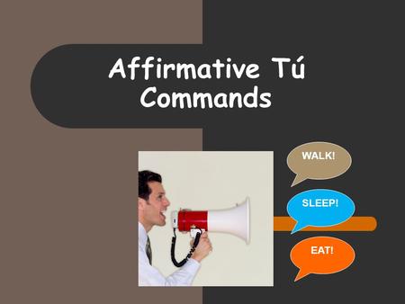 Affirmative Tú Commands WALK! EAT! SLEEP!. In Spanish… When we want to tell a friend to do something we use informal (tú) commands… ¡Come! – EAT! ¡Camina!-