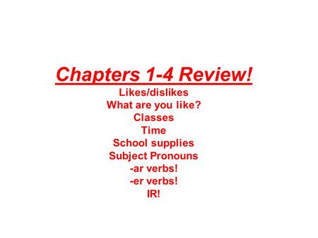 Chapters 1-4 Review! Likes/dislikes What are you like? Classes Time School supplies Subject Pronouns -ar verbs! -er verbs! IR!