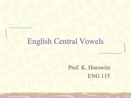 English Central Vowels Prof. K. Horowitz ENG 115.