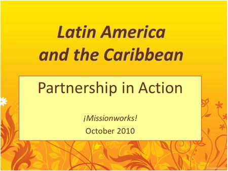 Latin America and the Caribbean Partnership in Action ¡Missionworks! October 2010.