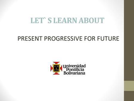 LET` S LEARN ABOUT PRESENT PROGRESSIVE FOR FUTURE.