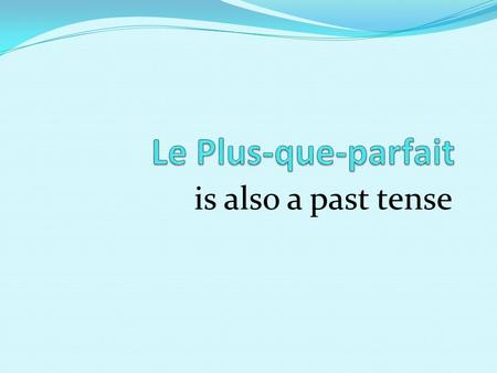 Le Plus-que-parfait is also a past tense.