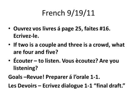 French 9/19/11 Ouvrez vos livres á page 25, faites #16. Ecrivez-le. If two is a couple and three is a crowd, what are four and five? Écouter – to listen.