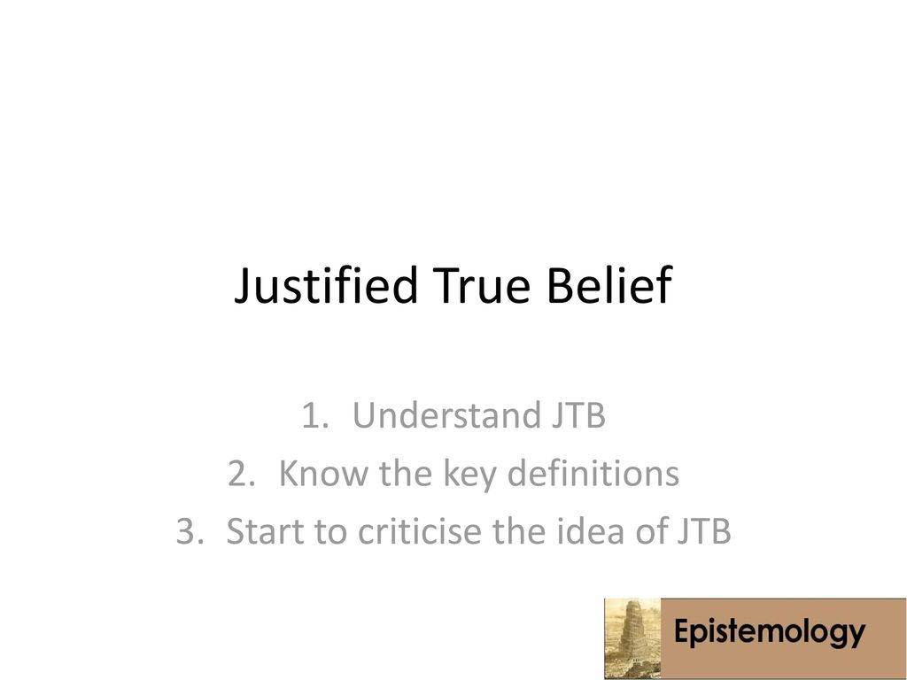 Justified True Belief Understand Jtb Know The Key Definitions Ppt Download