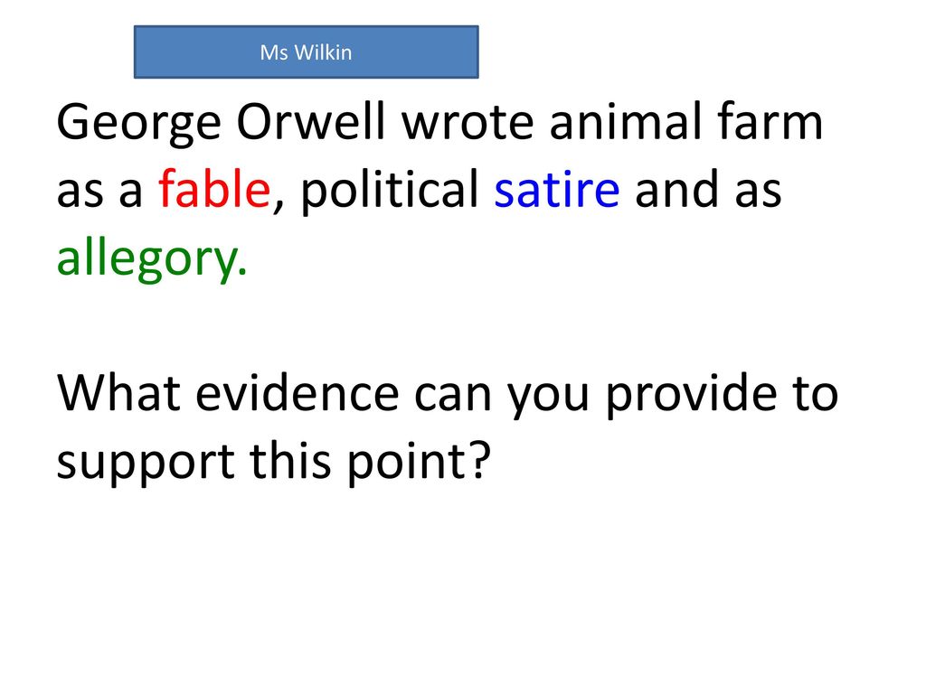 George Orwell wrote animal farm as a fable, political satire and as  allegory. What evidence can you provide to support this point? Ms Wilkin. -  ppt download