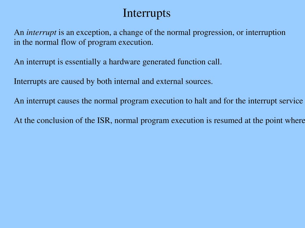 Interrupts An interrupt is an exception, a change of the normal  progression, or interruption in the normal flow of program execution. An  interrupt is essentially. - ppt download