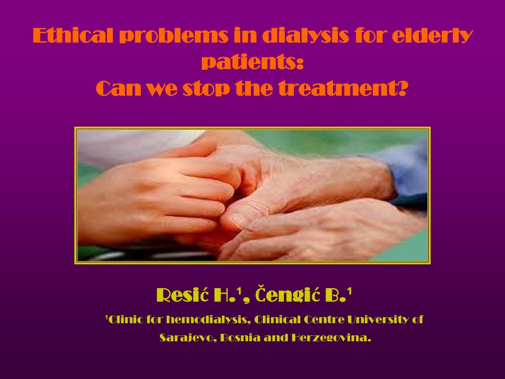 Ethical Problems In Dialysis For Elderly Patients Can We Stop The Treatment Resic H Cengic B Clinic For Hemodialysis Clinical Centre University Ppt Download