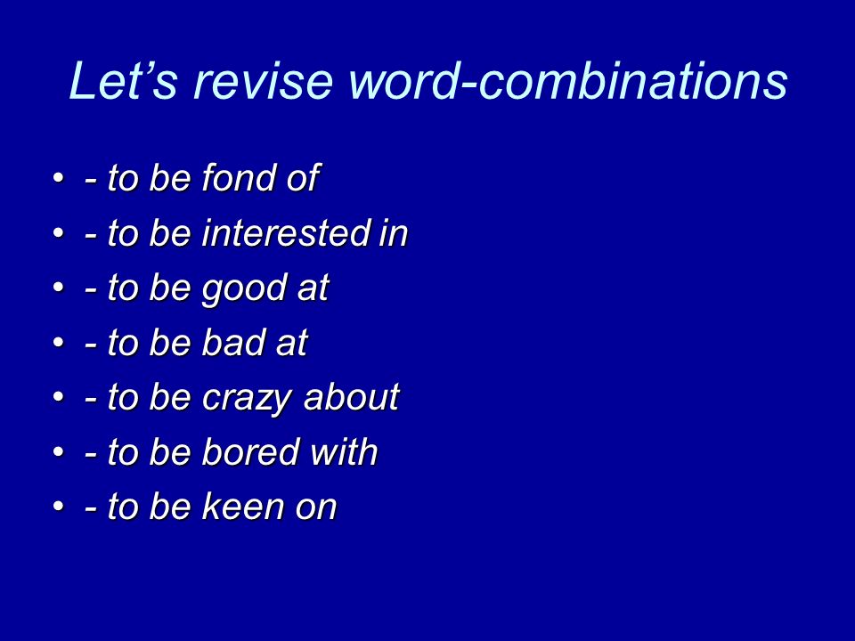 Let's revise word-combinations - to be fond of- to be fond of - to be  interested in- to be interested in - to be good at- to be good at - to
