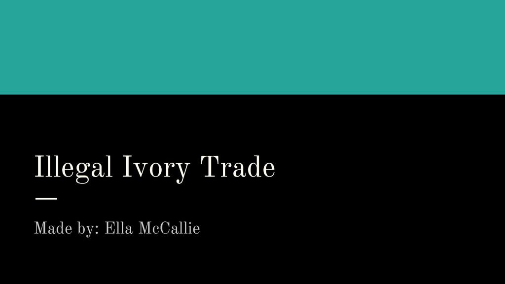 Illegal Ivory Trade Made by: Ella McCallie. ppt download