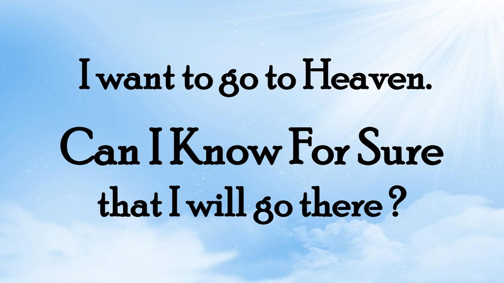 I Want To Go To Heaven Can I Know For Sure That I Will Go There Ppt Download I Want To Go To Heaven Can I Know For Sure That I Will Go There Ppt Download