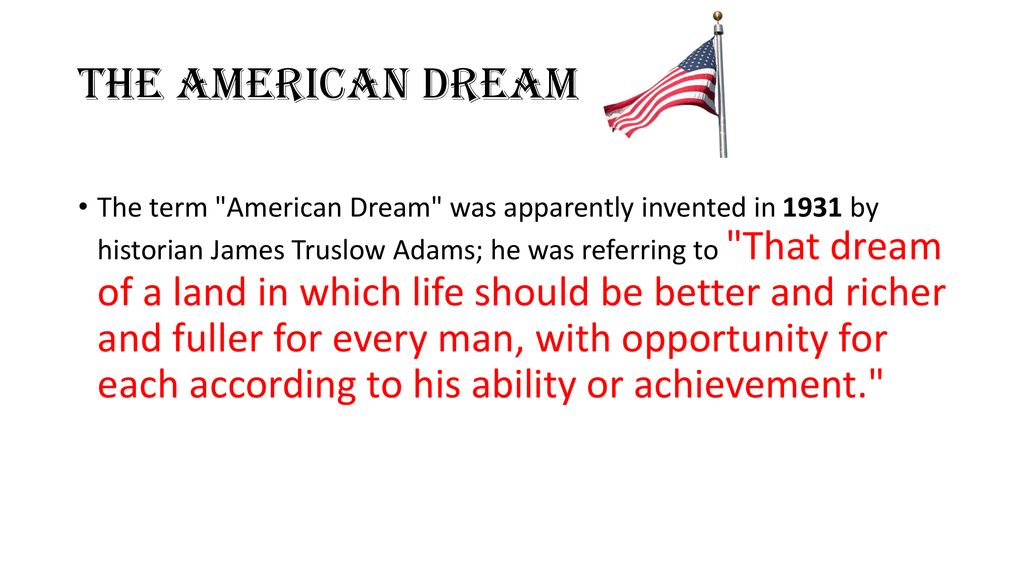 The American Dream The term "American Dream" was apparently invented in  1931 by historian James Truslow Adams; he was referring to "That dream of a  land. - ppt download