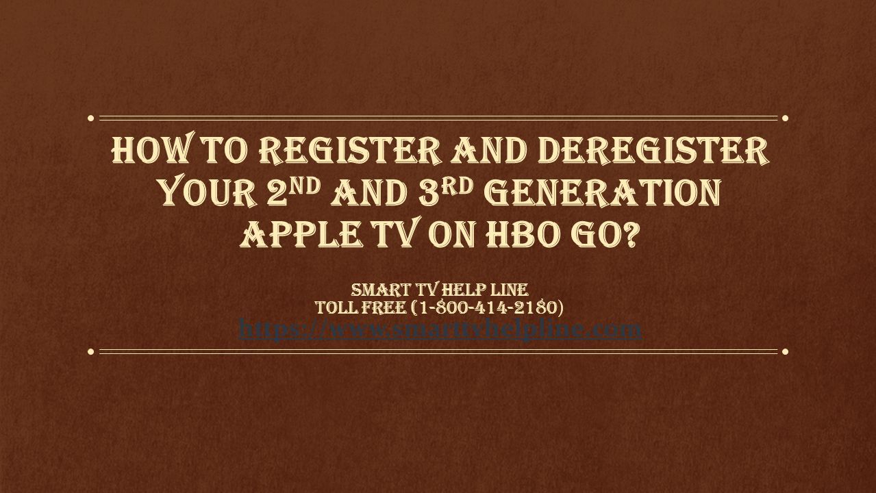 How To Register And Deregister Your 2 nd And 3 rd Generation Apple TV On HBO  GO? SMART TV HELP LINE TOLL FREE ( ) - ppt download
