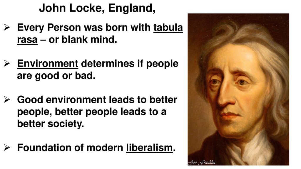 John Locke, England, Every Person was born with tabula rasa – or blank  mind. Environment determines if people are good or bad. Good environment  leads to. - ppt download