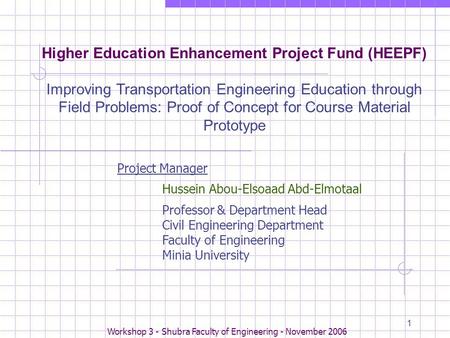 Workshop 3 - Shubra Faculty of Engineering - November 2006 1 Higher Education Enhancement Project Fund (HEEPF) Improving Transportation Engineering Education.