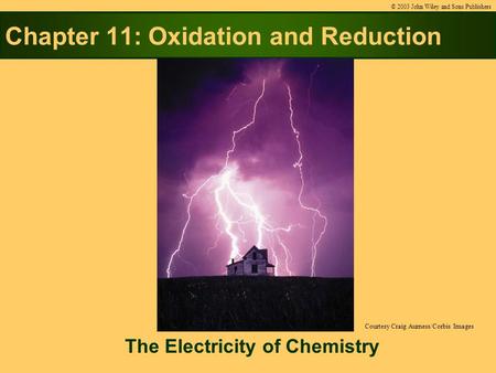 Chapter 11: Oxidation and Reduction The Electricity of Chemistry © 2003 John Wiley and Sons Publishers Courtesy Craig Aurness/Corbis Images.