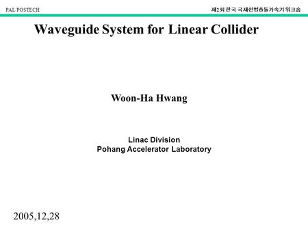 PAL/POSTECH 제 2 회 한국 국제선형충돌가속기 워크숍 Waveguide System for Linear Collider Woon-Ha Hwang Linac Division Pohang Accelerator Laboratory 2005,12,28.