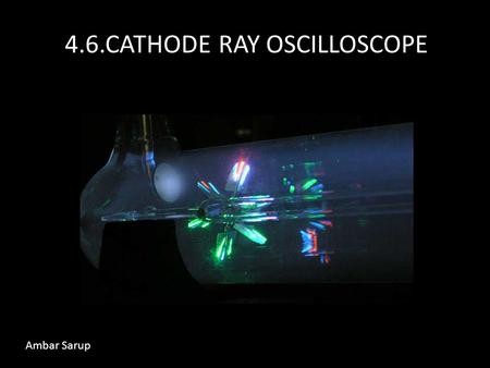 4.6.CATHODE RAY OSCILLOSCOPE Ambar Sarup. What is a Cathode Ray? A cathode ray is a beam of fast flowing electrons.