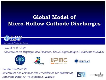 Laboratoire de Physique des Plasmas Global Model of Micro-Hollow Cathode Discharges Pascal CHABERT Laboratoire de Physique des Plasmas, Ecole Polytechnique,