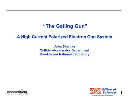 1 “The Gatling Gun” A High Current Polarized Electron Gun System John Skaritka Collider-Accelerator Department Brookhaven National Laboratory.
