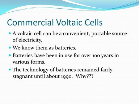 Commercial Voltaic Cells A voltaic cell can be a convenient, portable source of electricity. We know them as batteries. Batteries have been in use for.