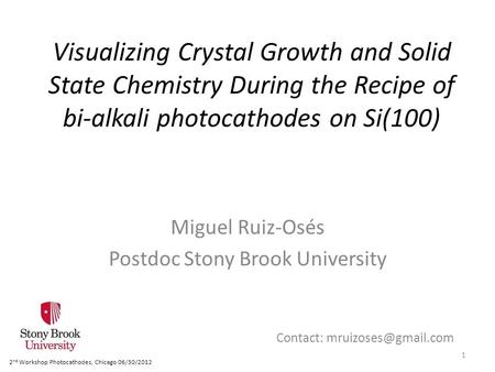 Visualizing Crystal Growth and Solid State Chemistry During the Recipe of bi-alkali photocathodes on Si(100) Miguel Ruiz-Osés Postdoc Stony Brook University.