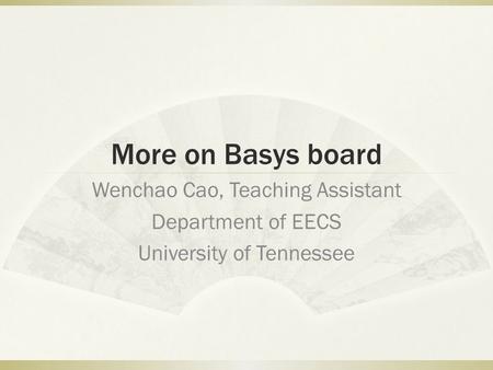 More on Basys board Wenchao Cao, Teaching Assistant Department of EECS University of Tennessee.