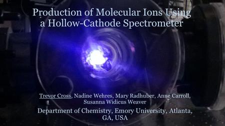 Production of Molecular Ions Using a Hollow-Cathode Spectrometer Trevor Cross, Nadine Wehres, Mary Radhuber, Anne Carroll, Susanna Widicus Weaver Department.