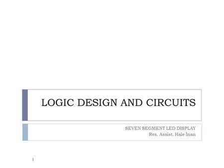 LOGIC DESIGN AND CIRCUITS SEVEN SEGMENT LED DISPLAY Res. Assist. Hale İnan 1.