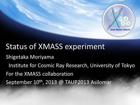 Status of XMASS experiment Shigetaka Moriyama Institute for Cosmic Ray Research, University of Tokyo For the XMASS collaboration September 10 th, 2013.