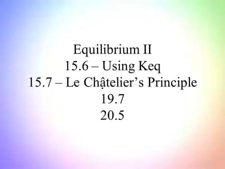 Equilibrium II 15.6 – Using Keq 15.7 – Le Chậtelier’s Principle 19.7 20.5.