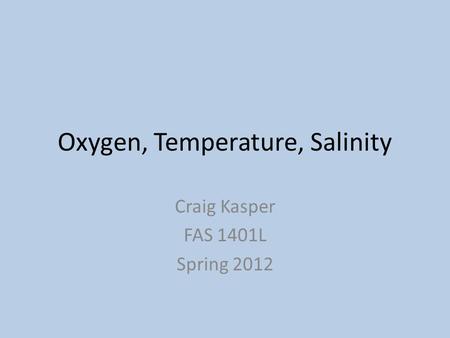 Oxygen, Temperature, Salinity Craig Kasper FAS 1401L Spring 2012.