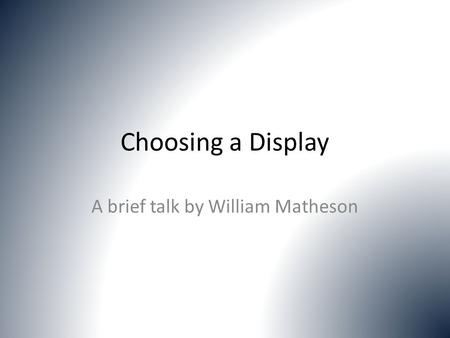 Choosing a Display A brief talk by William Matheson.