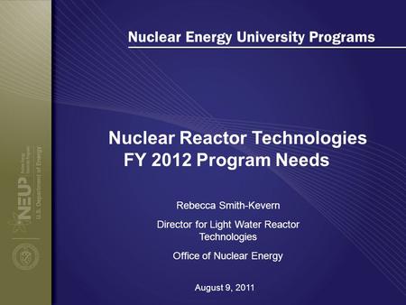 Nuclear Energy University Programs Nuclear Reactor Technologies FY 2012 Program Needs Rebecca Smith-Kevern Director for Light Water Reactor Technologies.