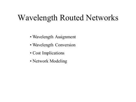 Wavelength Routed Networks Wavelength Assignment Wavelength Conversion Cost Implications Network Modeling.