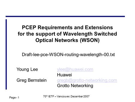 Page - 1 70 th IETF – Vancouver, December 2007 PCEP Requirements and Extensions for the support of Wavelength Switched Optical Networks (WSON) Young