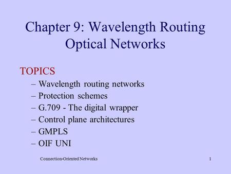 Connection-Oriented Networks1 Chapter 9: Wavelength Routing Optical Networks TOPICS –Wavelength routing networks –Protection schemes –G.709 - The digital.