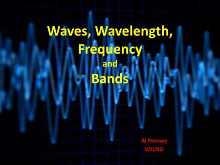 Waves, Wavelength, Frequency and Bands Al Penney VO1NO.
