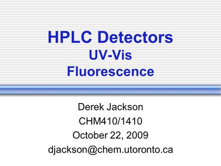 HPLC Detectors UV-Vis Fluorescence Derek Jackson CHM410/1410 October 22, 2009