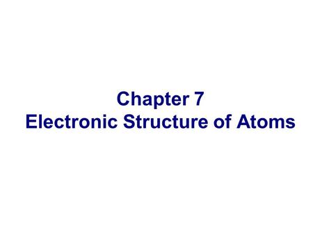Chapter 7 Electronic Structure of Atoms