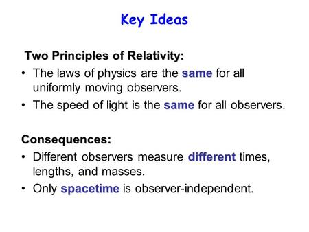 Key Ideas Two Principles of Relativity: sameThe laws of physics are the same for all uniformly moving observers. sameThe speed of light is the same for.