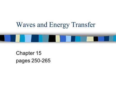 Waves and Energy Transfer Chapter 15 pages 250-265.
