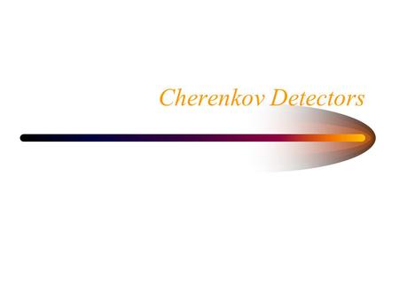 Cherenkov Detectors. Index of Refraction When light passes through matter its velocity decreases. –Index of refraction n. The index depends on the medium.